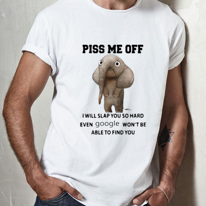 Elephant Piss Me Off I Will Slap You So Hard Google shirt