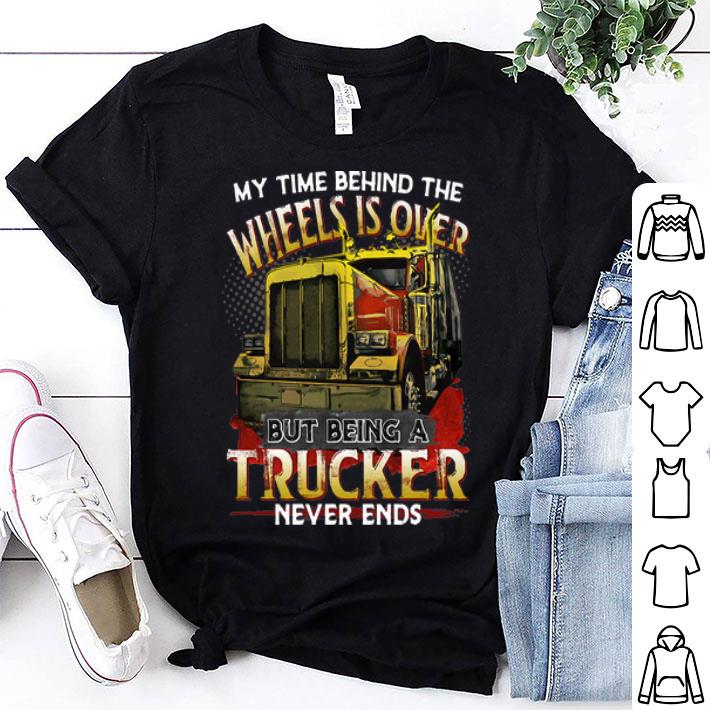 My Time Behind The Wheels Is Over But Being A Trucker Never Ends shirt