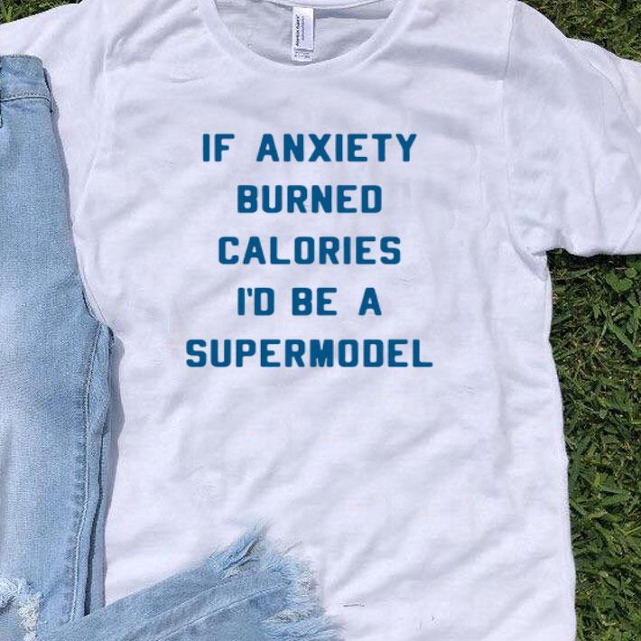 If Anxiety Burned Calories I'd Be A Supermodel shirt