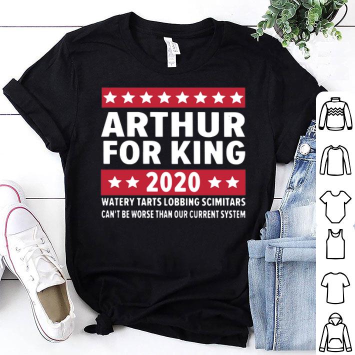 Arthur For King 2020 Watery Tarts Lobbing Scimitars Can't Be Worse shirt