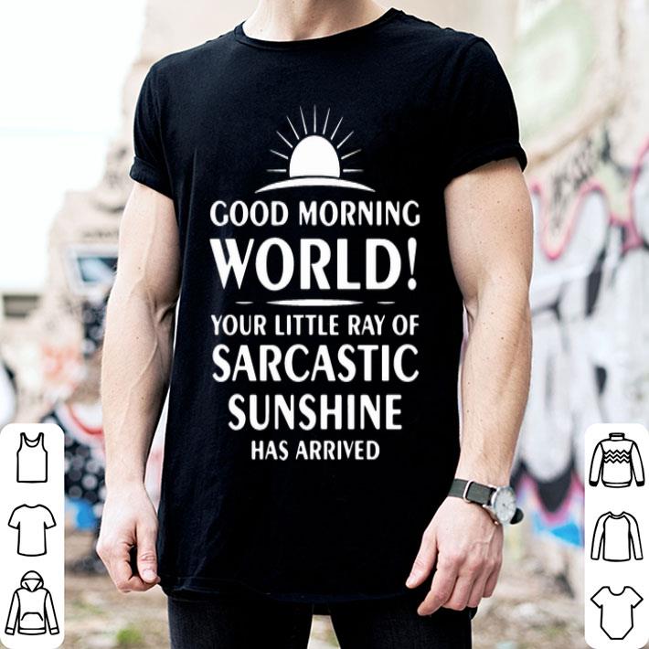 Good Morning World Your Little Ray Of Sarcastic Sunshine Has Arrived shirt