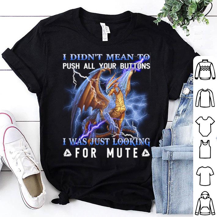 Dragon I Didn't Mean To Push All Your Buttons I Was Just Looking shirt