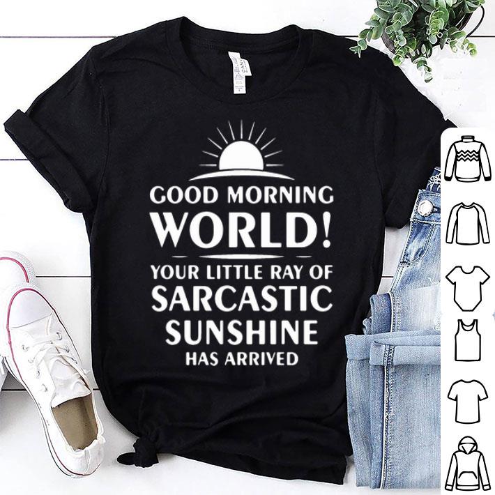 Good Morning World Your Little Ray Of Sarcastic Sunshine Has Arrived shirt