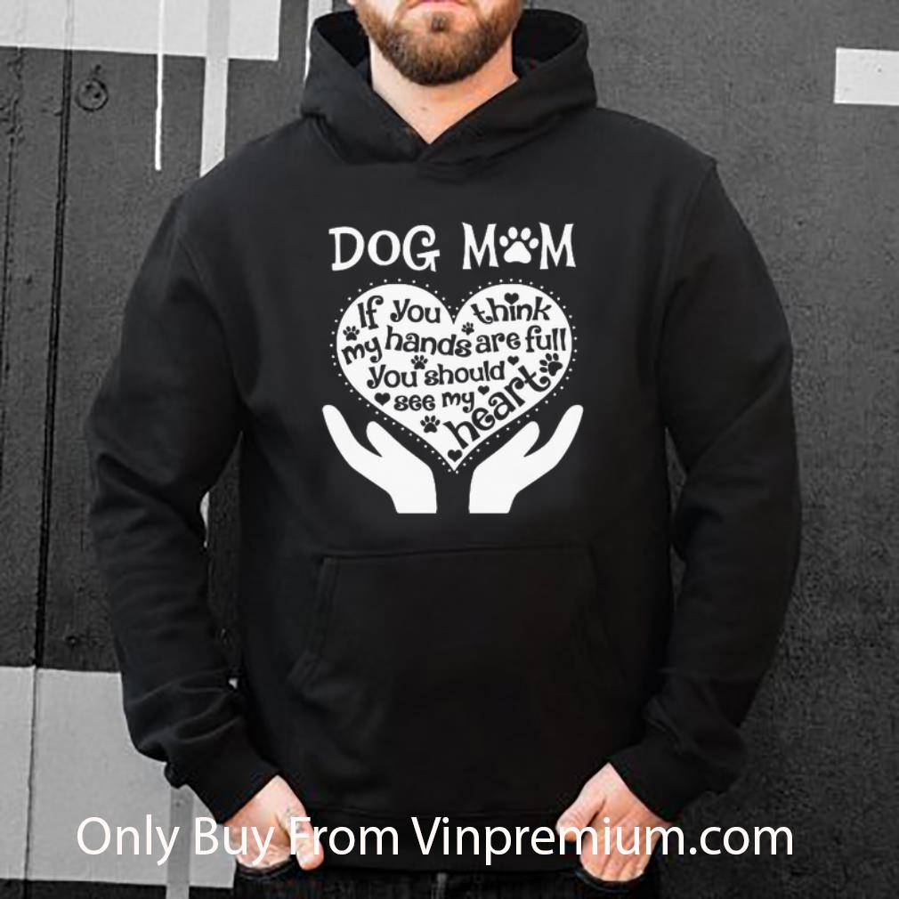 Nice Dog Mom If You Think My Hands Are Full You Should See My Heart shirt