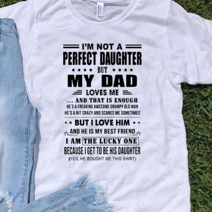 Im Not A Perfect Daughter But My Dad Loves Me And That Is Enough shirt
