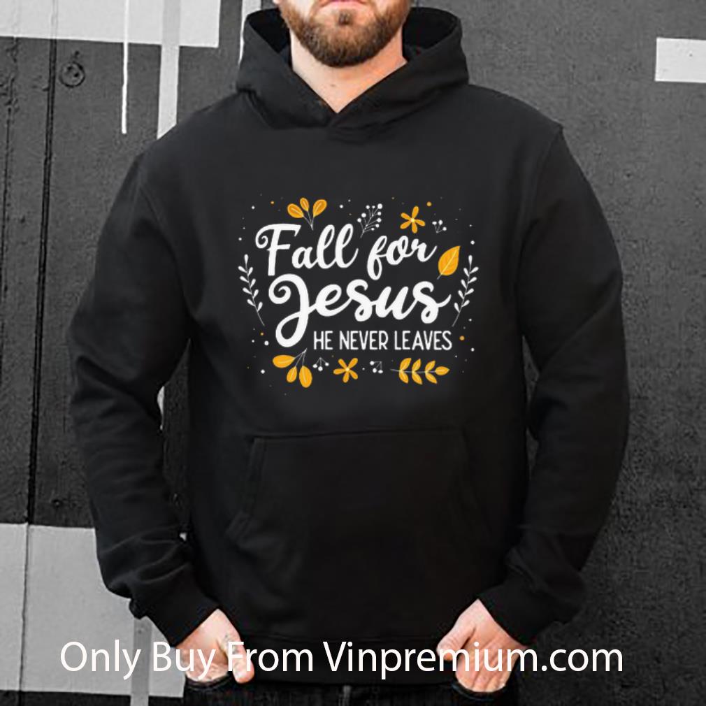 Original Fall For Jesus He Never Leaves shirt
