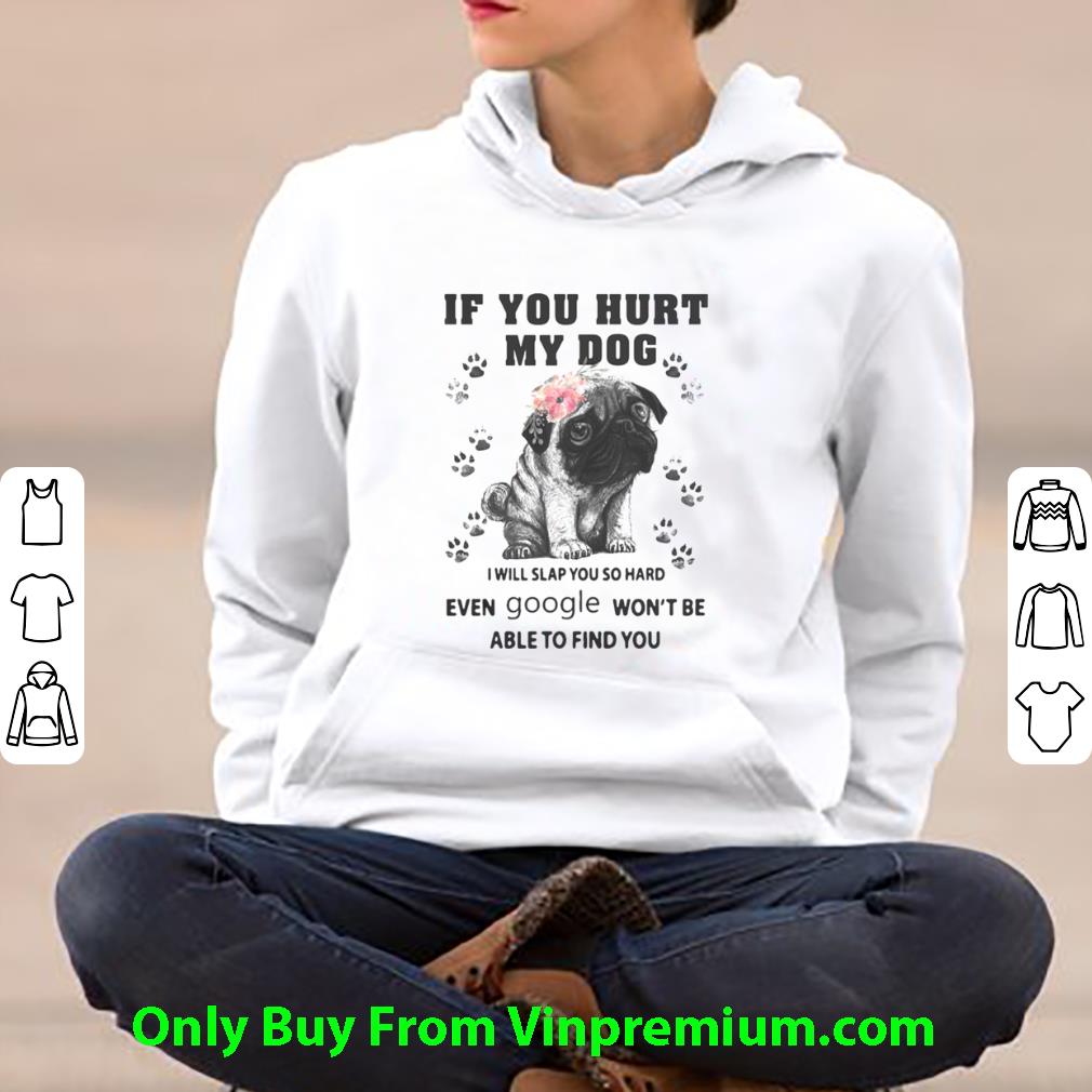 Hot Pug If You Hurt My Dog I Will Slap So Hard Even Google Won’t Be Able To Find You Flowers shirt