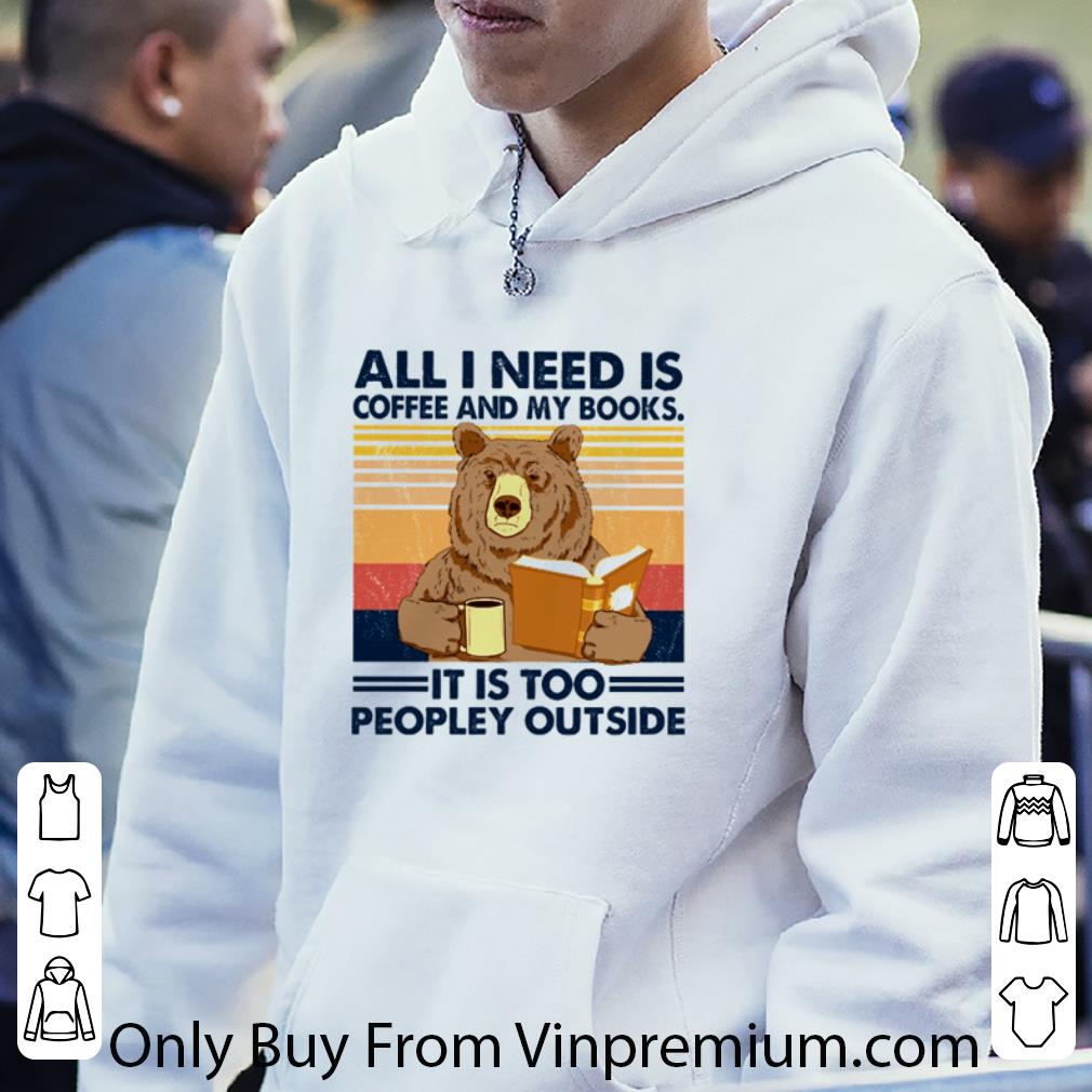 Premium Vintage Bear All I Need Is Coffee And My Books It Is Too Peopley Outside shirt