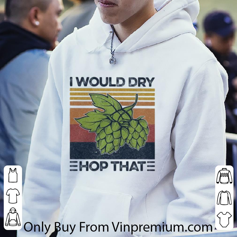 Great Vintage I Would Dry Hop That Craft Beer shirt 7 Great Vintage I Would Dry Hop That Craft Beer shirt