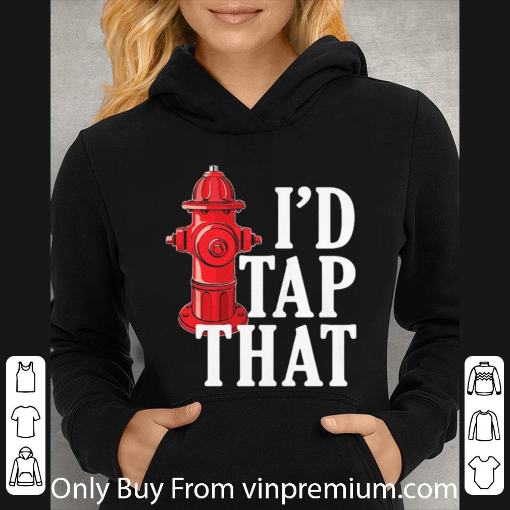 Hot I’d Tap That Fire Hydrant shirt