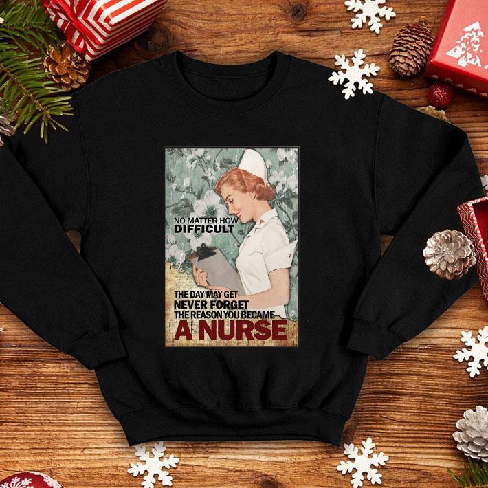 No Matter How Difficult Never Forget The Reason You Became A Nurse shirt