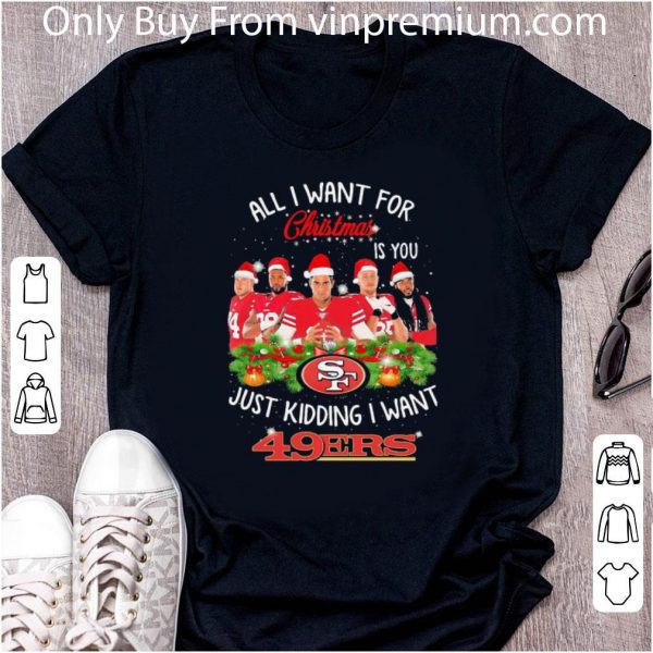Nice All I Want For Christmas Is You Just Kidding I Want San Francisco 49ers shirt 2