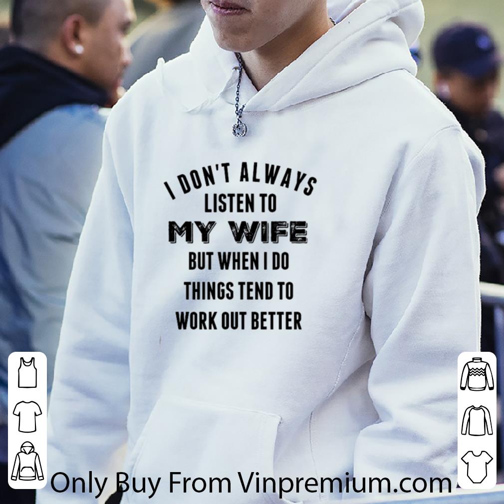 Top I Don’t Always Listen To My Wife But When I Do Things Tend To Work Out Better shirt