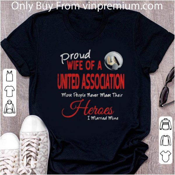 Great Proud Wife Of A United Association Most People Never Meet Their Heroes shirt 2
