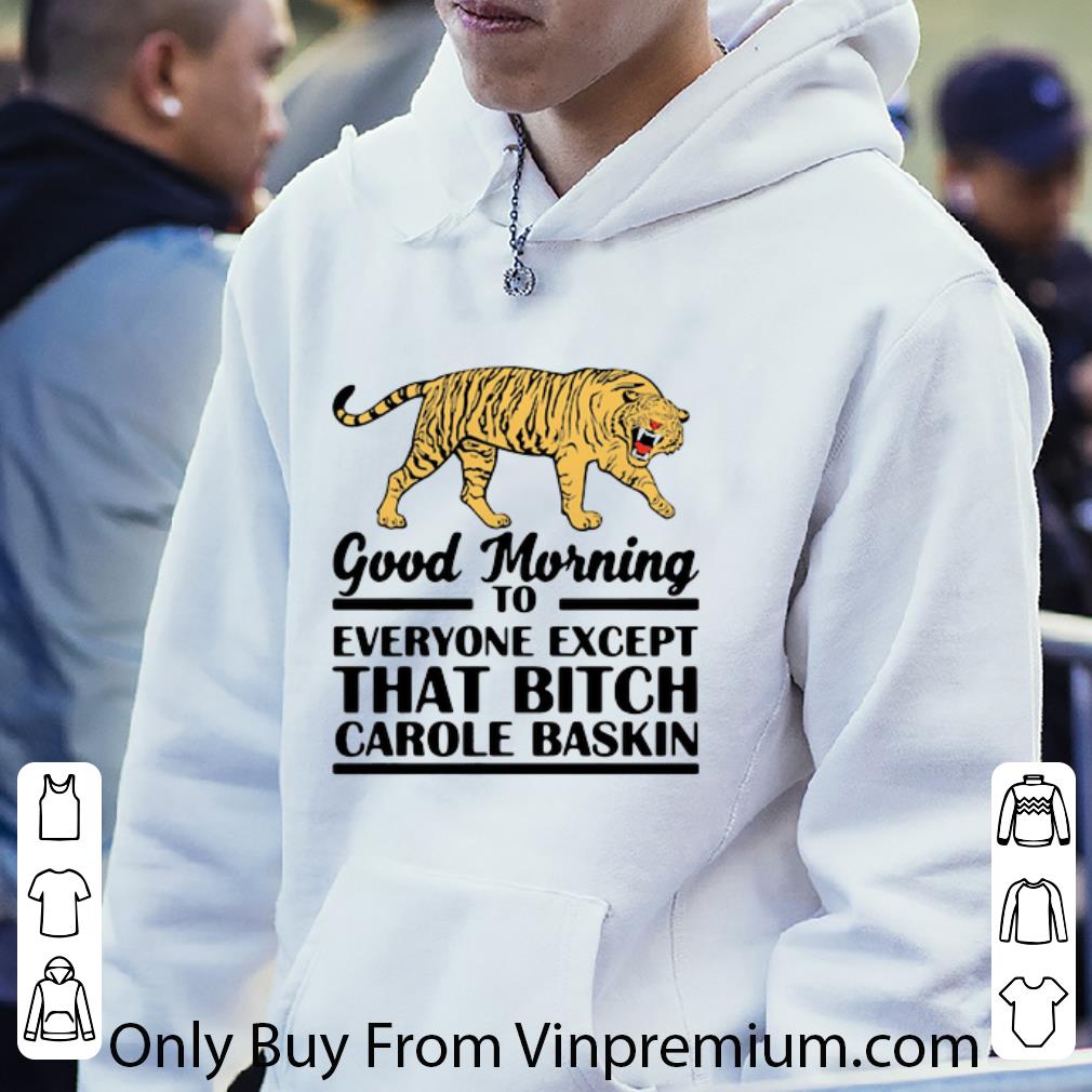 Great Tiger Good Morning To Everyone Except That Bitch Carole Baskin shirt 7 Great Tiger Good Morning To Everyone Except That Bitch Carole Baskin shirt