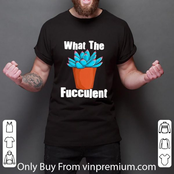 Premium What The Fucculent Succulent Plant Gardening shirt 3