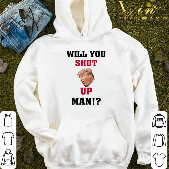 Will You Shut Up Man! Donald Trump Hot shirt 7 Will You Shut Up Man! Donald Trump Hot shirt