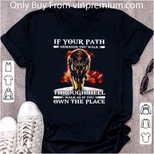 Pretty Wolf If Your Path Demands You Walk Through Hell Walk As If You shirt 4