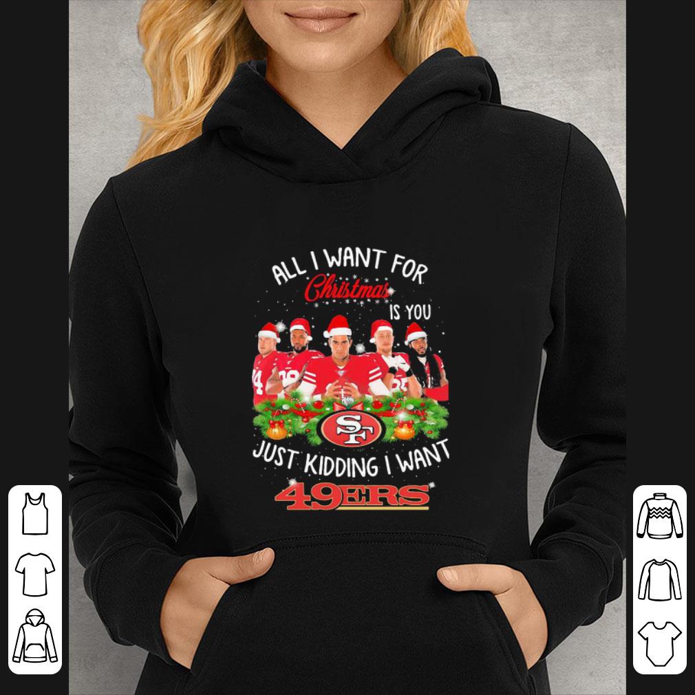 Nice All I Want For Christmas Is You Just Kidding I Want San Francisco 49ers shirt