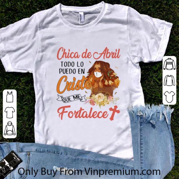Great Chica De Abril Todo Lo Puedo En Cristo Que Me Fortalece Coronavirus shirt 1