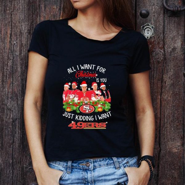 Nice All I Want For Christmas Is You Just Kidding I Want San Francisco 49ers shirt 1