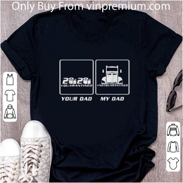 Great 2020 Quarantined Your Dad And My Dad Not Quarantined shirt 2