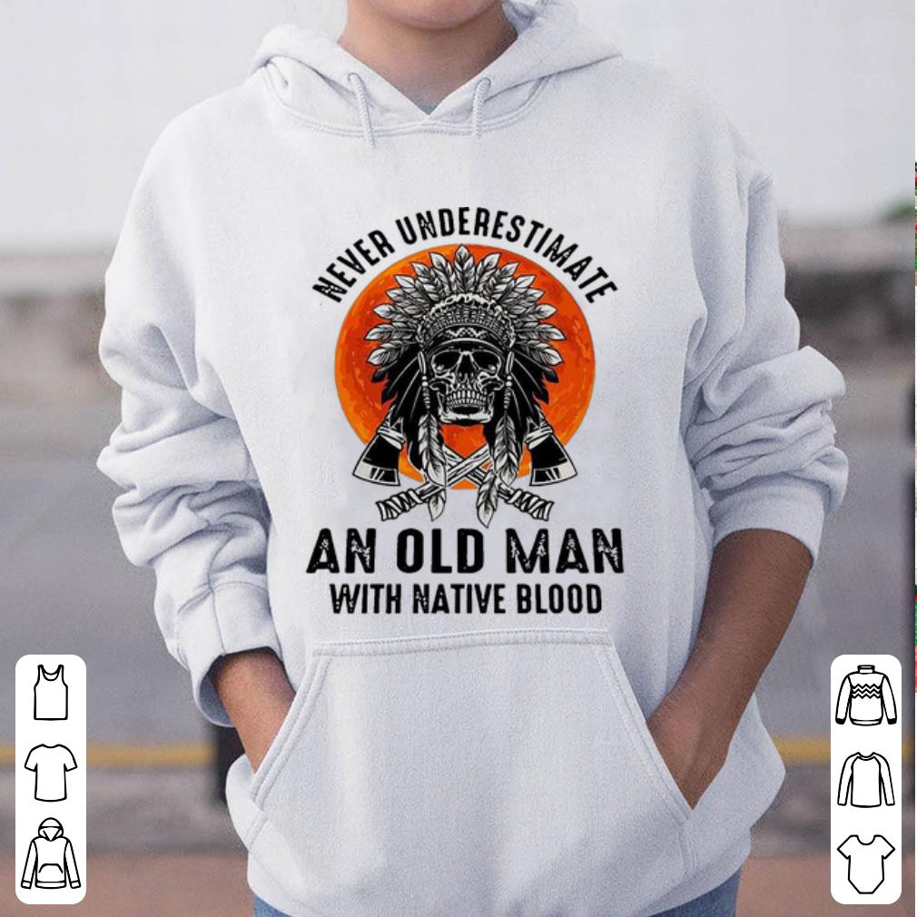 Great Never Underestimate An Old Man With Native Blood shirt