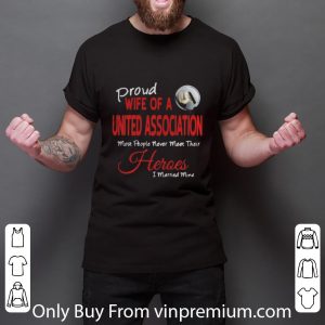 Great Proud Wife Of A United Association Most People Never Meet Their Heroes shirt 5
