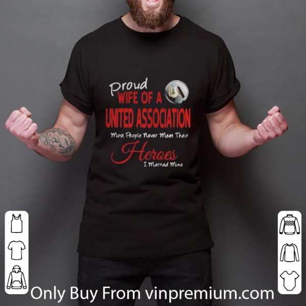 Great Proud Wife Of A United Association Most People Never Meet Their Heroes shirt 3