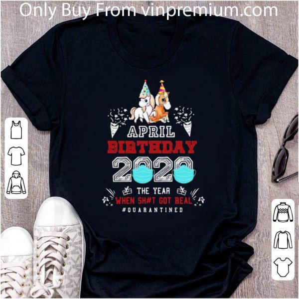 Official Unicorns April Birthday 2020 The Year When Got Real #quarantined shirt 2