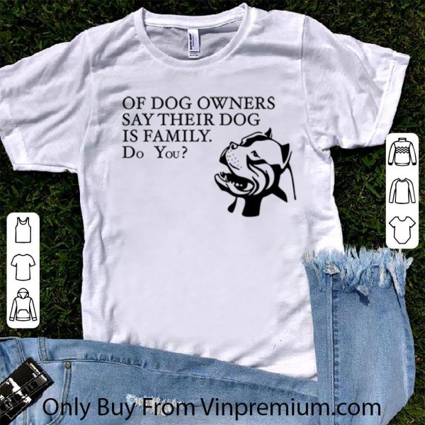 Great Of dog owners say their dog is family do you Pitbull shirt 1