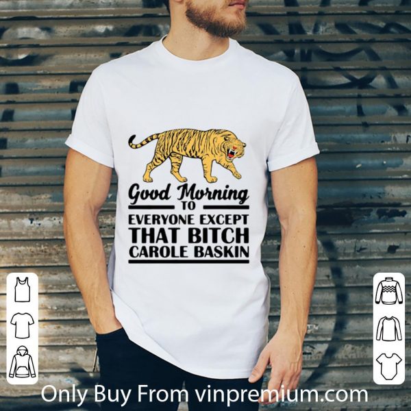 Great Tiger Good Morning To Everyone Except That Bitch Carole Baskin shirt 2