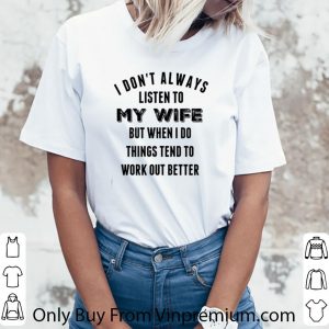 Top I Don’t Always Listen To My Wife But When I Do Things Tend To Work Out Better shirt 5