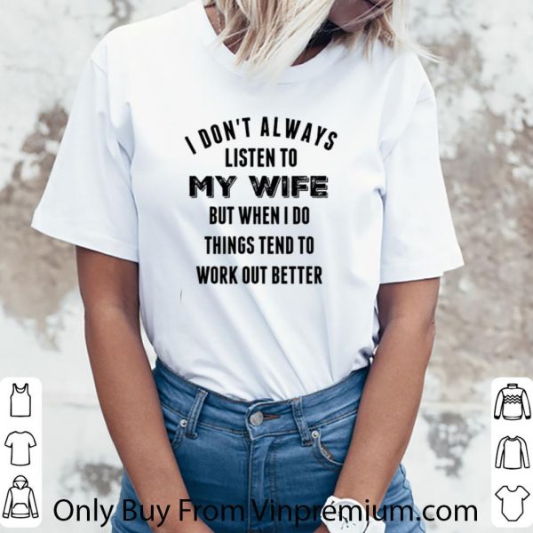 Top I Don’t Always Listen To My Wife But When I Do Things Tend To Work Out Better shirt 3