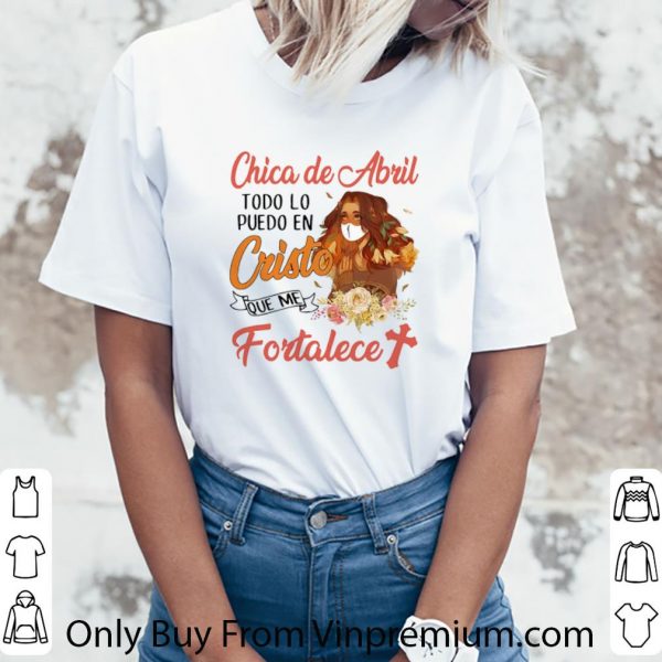Great Chica De Abril Todo Lo Puedo En Cristo Que Me Fortalece Coronavirus shirt 3