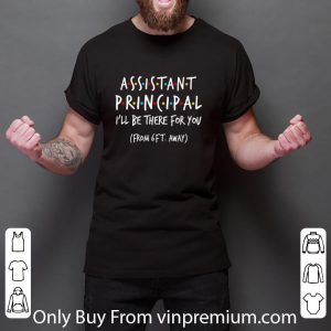 Hot Assistant Principal I’ll Be There For You From 6ft Away shirt 5