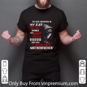 Hot The Devil Whispered In My Ear You Can't Handle This Shit Motherfucker shirt 5