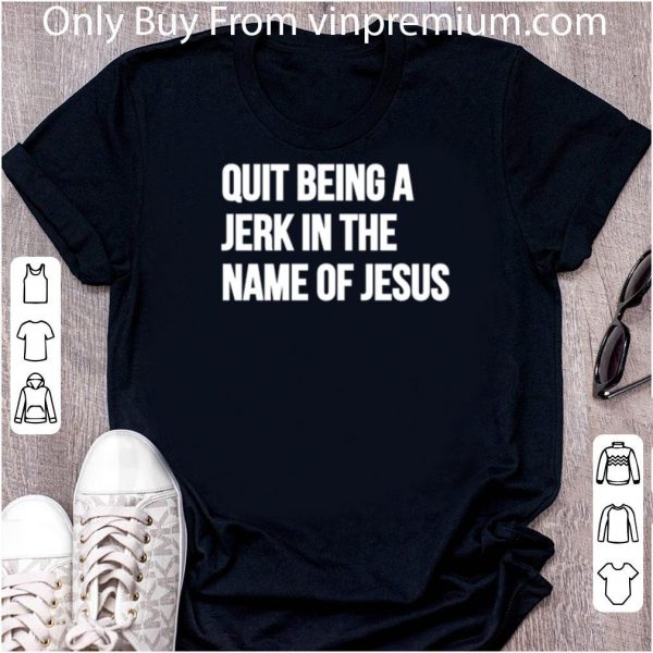 Pretty Quit Being A Jerk In The Name Of Jesus shirt 2