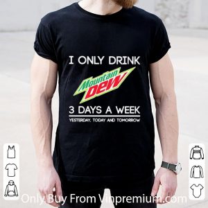 Original I Only Drink Mountain Dew 3 Days A Week Yesterday Today And Tomorrow shirt 4