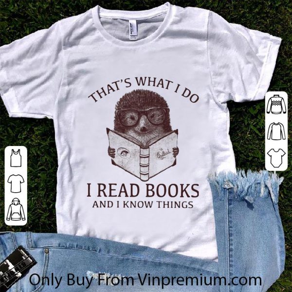 Pretty Hedgehog That’s What I Do Read Books And I Know Things shirt 1