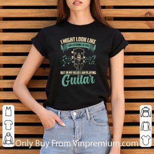 Awesome I Might Look Like I'm Listening To You But I Am Playing Guitar shirt 5