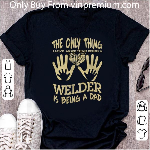 Awesome The Only Thing I Love More Than Being A Welder Is Being A Dad shirt 2