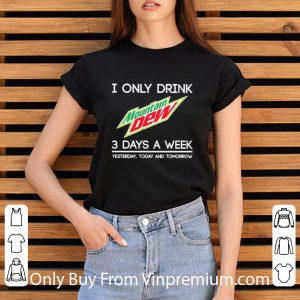 Original I Only Drink Mountain Dew 3 Days A Week Yesterday Today And Tomorrow shirt 5