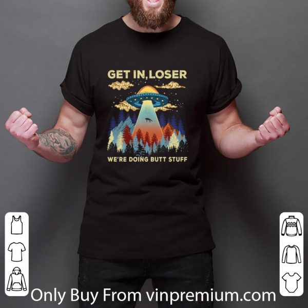 Nice Ufo Area 51 Get In Loser We’re Doing Butt Stuff shirt 3