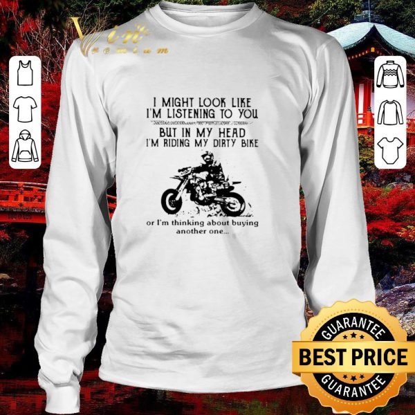 Hot I Might Look Like I’m Listening To You But In My Head I’m Riding My Dirty Bike shirt 3