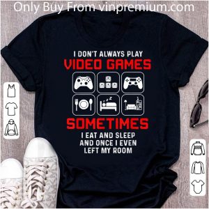 Premium I Don't Always Play Video Games Sometimes I Eat And Sleep shirt 4