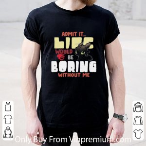 Top Toothless Admit It Life Would Be Boring Without Me shirt 4