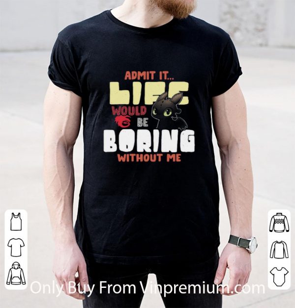 Top Toothless Admit It Life Would Be Boring Without Me shirt 2