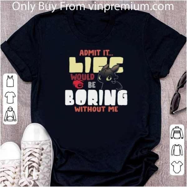 Top Toothless Admit It Life Would Be Boring Without Me shirt 1