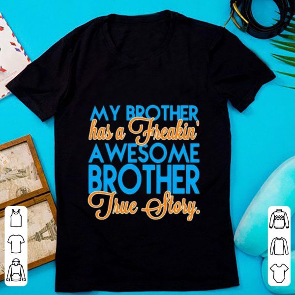 Official My Brother Has A Freakin A Wesome Brother True Story shirt 1